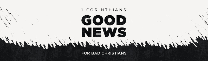 1 Corinthians: Good News for Bad Christians