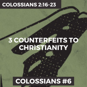 Colossians #6 – 3 Counterfeits To Christianity