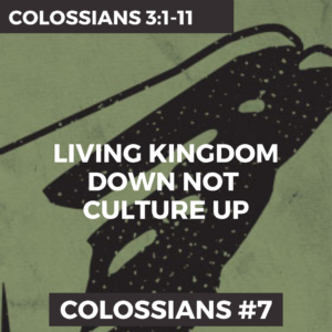 Colossians #7 – Living Kingdom Down Not Culture Up