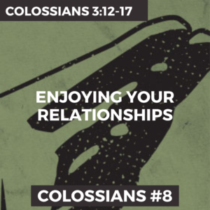 Colossians #8 – Enjoying Your Relationships