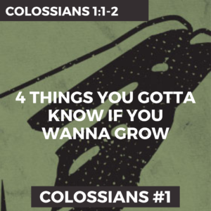 Colossians #1 – 4 Things You Gotta Know If You Wanna Grow