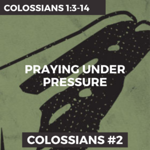 Colossians #2 – Praying Under Pressure