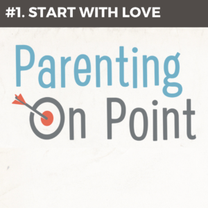 Parenting On Point #1 – Start with Love