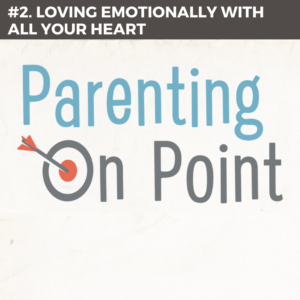 Parenting On Point #2 – Loving Emotionally With All Your Heart