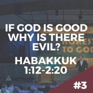 Habakkuk #3 – If God Is Good, Why Is There Evil?