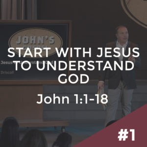 John #1 – Start with Jesus to Understand God: John 1:1-18