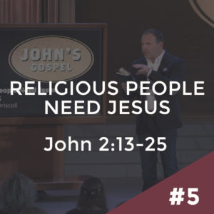 John #5 – Religious People Need Jesus: John 2:13-25