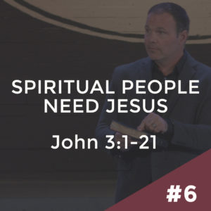 John #6 – Spiritual People Need Jesus: John 3:1-21