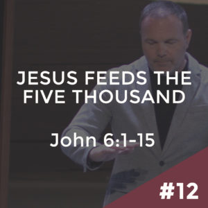 John #12 – Jesus Feeds the Five Thousand: John 6:1-15