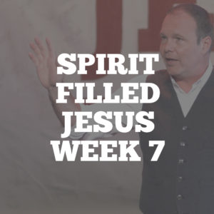 Spirit Filled Jesus: Week 7