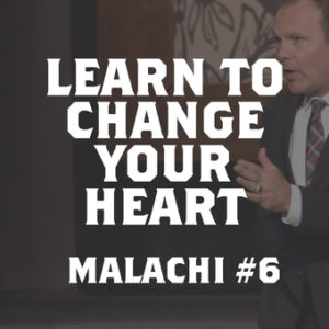 Malachi #6 – Learn to Change Your Heart