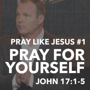 Pray Like Jesus #1 – Pray For Yourself