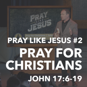Pray Like Jesus #2 – Pray For Christians