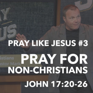 Pray Like Jesus #3 – Pray For Non-Christians