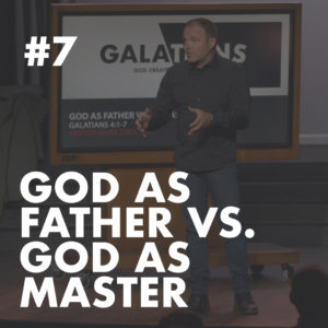 Galatians #7 – God as Father vs. God as Master