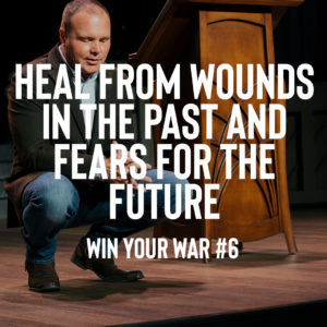 Win Your War #6 – Heal from Wounds In the Past and Fears for the Future