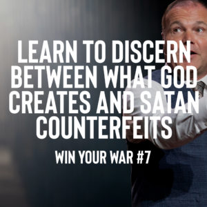 Win Your War #7 – Learn to Discern Between what God Creates and Satan Counterfeits
