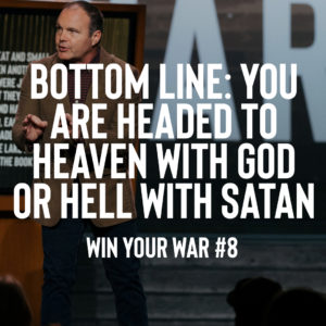 Win Your War #8 – Bottom Line: You are Headed to Heaven with God or Hell with Satan