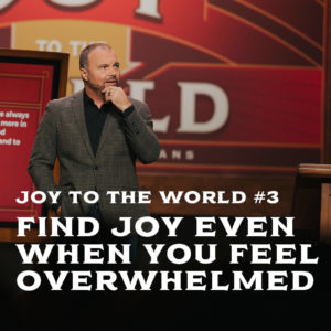 Joy To The World #3 – Find Joy Even When You Feel Overwhelmed