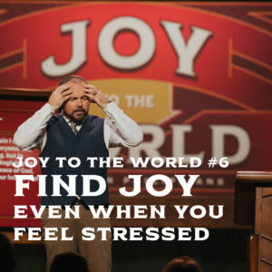 Joy To The World #6 – Find Joy Even When You Feel Stressed