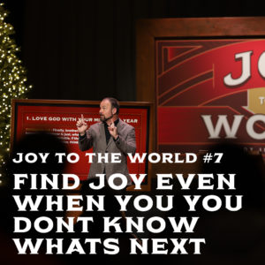 Joy To The World #7 – Find Joy Even When You Don’t Know Whats Next