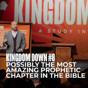 Kingdom Down #8 – Possibly the Most Amazing Prophetic Chapter in the Bible