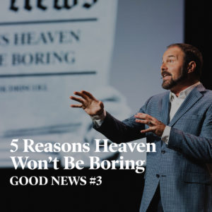 Good News #3 – 5 Reasons Heaven Won’t Be Boring