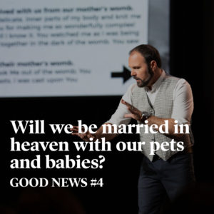 Good News #4 – Will We Be Married in Heaven With Our Pets and Babies?
