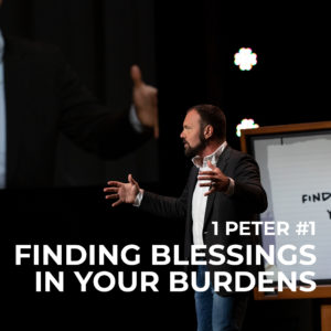 1st Peter #1 – Finding Blessings in your Burdens
