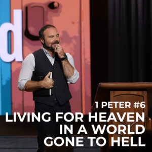1st Peter #6 – Living for Heaven in a World Gone to Hell