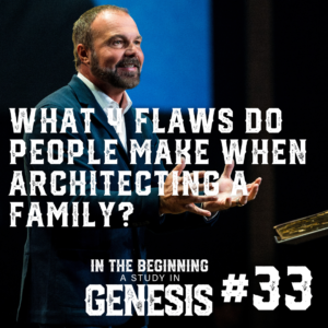 Genesis #33 – What 4 Flaws Do People Make When Architecting a Family?