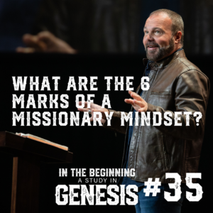 Genesis #35 – What Are the 6 Marks of a Missionary Mindset?
