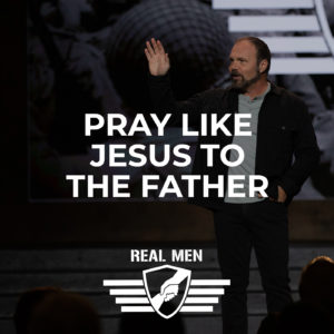 Real Men – Pray Like Jesus to the Father