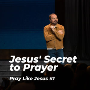 Pray Like Jesus #1 – Jesus’ Secret to Prayer