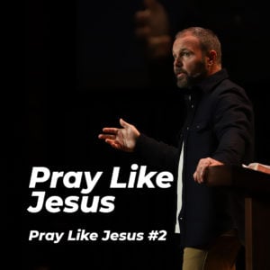 Pray Like Jesus #2 – Pray Like Jesus