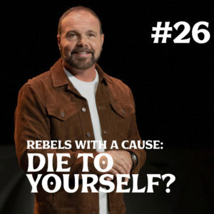 Romans #26 – Rebels with A Cause: Die to Yourself?