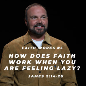 James #5 – How does faith work when you are feeling lazy