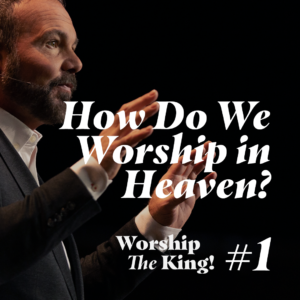 Worship the King #1 – How Do We Worship in Heaven?