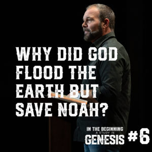 Genesis #6 – Why Did God Flood the Earth but Save Noah?
