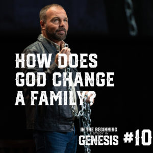 Genesis #10 – How Does God Change a Family?