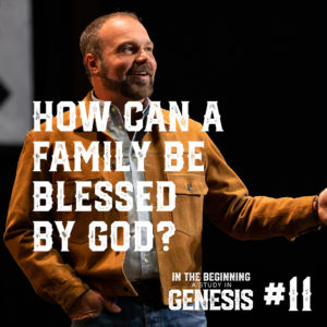 Genesis #11 – How Can a Family Be Blessed by God?