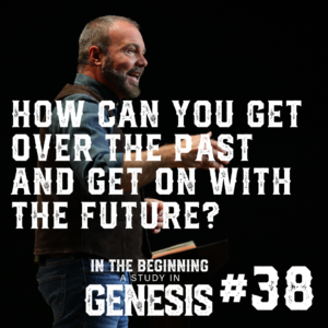 Genesis #38 – How Can You Get Over the Past and Get On With the Future?