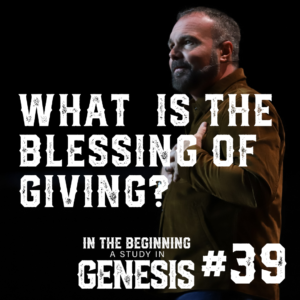 Genesis #39 – What is the Blessing of Giving?