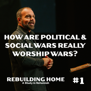 Nehemiah #1 – How Are Political & Social Wars Really Worship Wars?