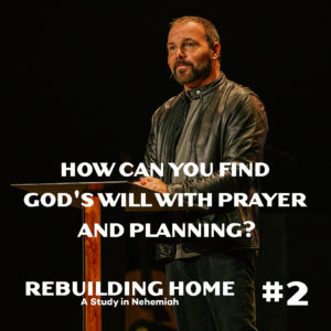 Nehemiah #2 – How can you find God’s will with prayer and planning?