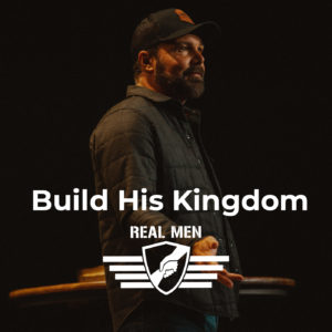 Real Men – Build His Kingdom