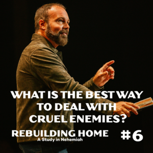 Nehemiah #6 – What Is The Best Way To Deal With Cruel Enemies?