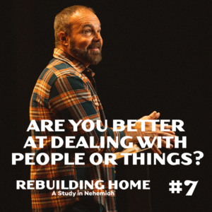 Nehemiah #7 – Are you better at dealing with people or things?