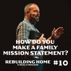 Nehemiah #10 – How Do You Make A Family Mission Statement?