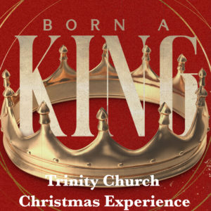 Born a King – Trinity Christmas Experience